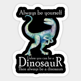 Always Be Yourself Unless You Can Be A Dinosaur Sticker